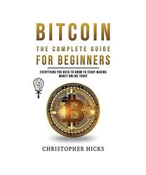 Bitcoin The Complete Guide for Beginners: Everything You need to Know to Start M