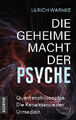 Ulrich Warnke / Die geheime Macht der Psyche