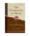 The Flashlights of Truth (Classic Reprint), Elizabeth Delvine King