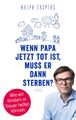 Wenn Papa jetzt tot ist, muss er dann sterben? Ralph Caspers