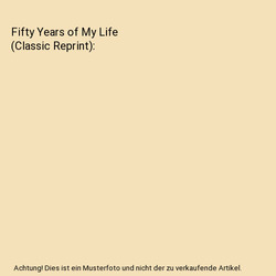 Fifty Years of My Life (Classic Reprint), Unknown Author