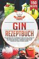 Gin Rezeptbuch: Das Gin Buch mit 150 einzigartigen Cocktail Rezepten für jeden A