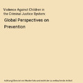 Violence Against Children in the Criminal Justice System: Global Perspectives on
