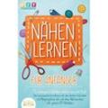 NÄHEN LERNEN FÜR ANFÄNGER - In wenigen Schritten nähen wie ein Profi: Der praxisnahe Grundkurs mit den besten Techniken und Nähprojekten mit und ohne Nähmaschine inkl. geniale DIY Nähideen - Diy Do It Yourself, Taschenbuch