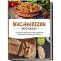 Buchweizen Kochbuch: Die leckersten Buchweizen und Buchweizenmehl Rezepte für jeden Geschmack und Anlass - inkl. Soßen, Fingerfood & Getränken - Luisa Hofinga, Taschenbuch