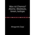 Was ist Chemie Atome, Moleküle, Ionen, Isotope - Margarete Zapp, Kartoniert (TB)