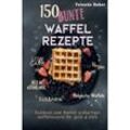 150 bunte Waffel Rezepte: Low Carb, Vegan, auch mit Dinkelmehl, Belgische Waffeln, süß & herb Kochbuch zum Backen großartiger Waffelrezepte für Groß & Klein - Yulanda Baker, Kartoniert (TB)