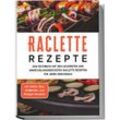 Raclette Rezepte: Das Kochbuch mit den leckersten und abwechslungsreichsten Raclette Rezepten für jeden Geschmack - inkl. Soßen, Dips, Grillplatten- und Beilagen-Rezepten - Markus Kopischke, Taschenbuch