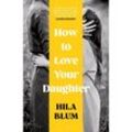 How to Love Your Daughter - Hila Blum, Kartoniert (TB)