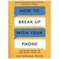 How to Break Up With Your Phone - Catherine Price, Kartoniert (TB)