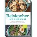 Reiskocher Kochbuch: Leckere und einfache Rezepte mit dem Reiskocher für jeden Geschmack und Anlass - inkl. Frühstück, Suppen & Desserts - Ann-Kristin Gerdes, Taschenbuch