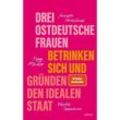 Drei ostdeutsche Frauen betrinken sich und gründen den idealen Staat - Annett Gröschner, Peggy Mädler, Wenke Seemann, Gebunden