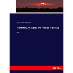 The History, Principles, and Practice of Banking - James William Gilbart, Kartoniert (TB)