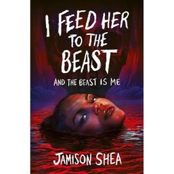 I Feed Her to the Beast and the Beast Is Me - Jamison Shea, Kartoniert (TB)