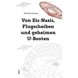 Von Eis-Nazis, Flugscheiben und geheimen U-Booten - Michael Scholz, Gebunden